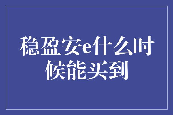 稳盈安e什么时候能买到