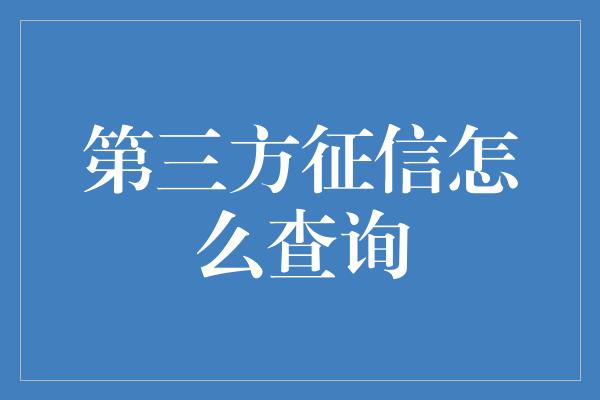 第三方征信怎么查询