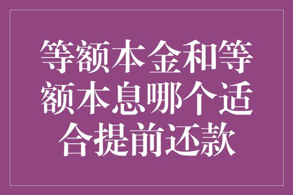 等额本金和等额本息哪个适合提前还款