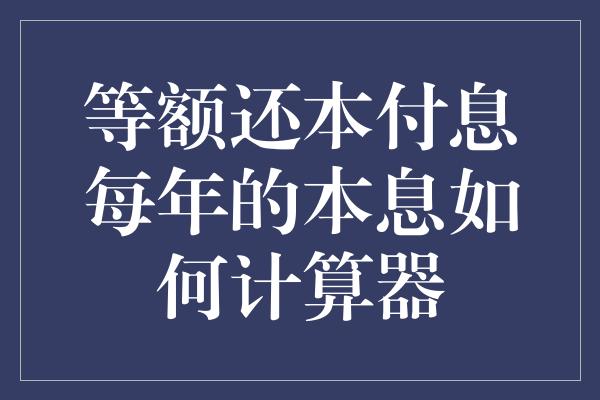 等额还本付息每年的本息如何计算器