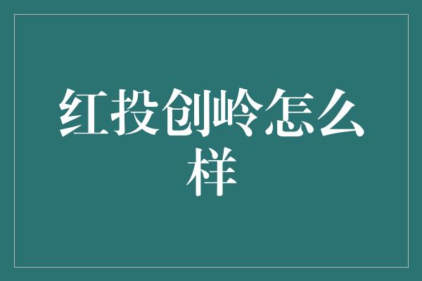 红投创岭怎么样