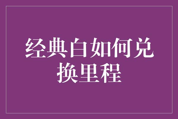 经典白如何兑换里程