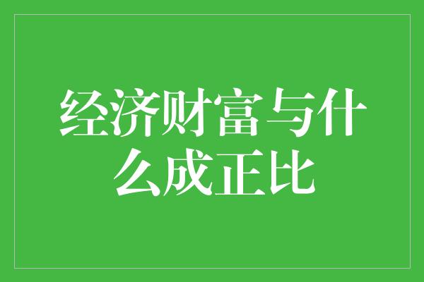 经济财富与什么成正比