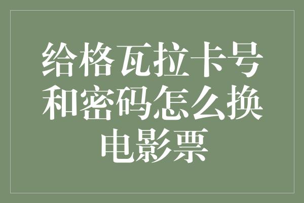 给格瓦拉卡号和密码怎么换电影票