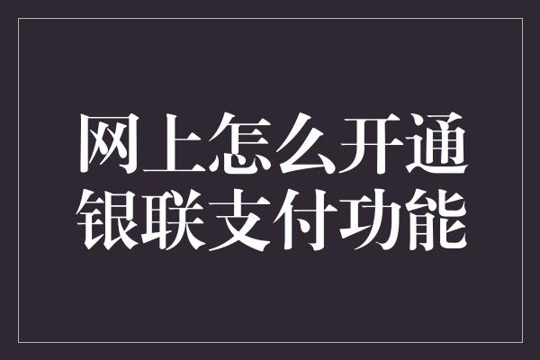 网上怎么开通银联支付功能