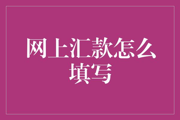 网上汇款怎么填写