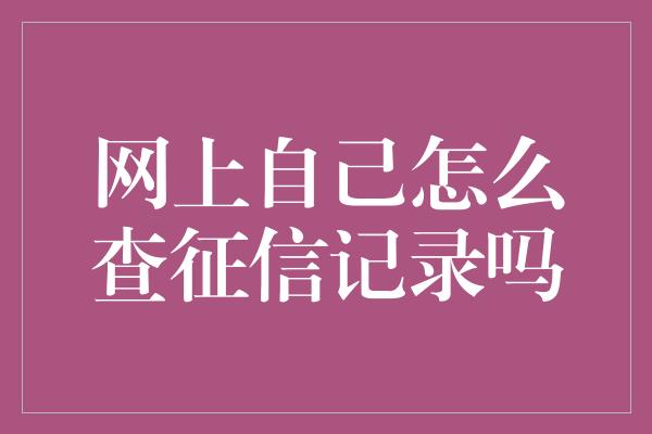 网上自己怎么查征信记录吗