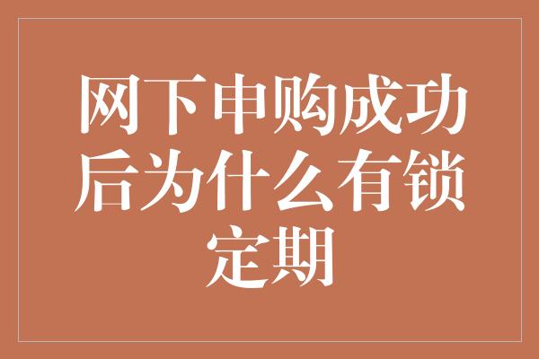 网下申购成功后为什么有锁定期