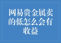 网易贵金属卖的低是否真能带来高收益？专业视角下的贵金属投资策略分析