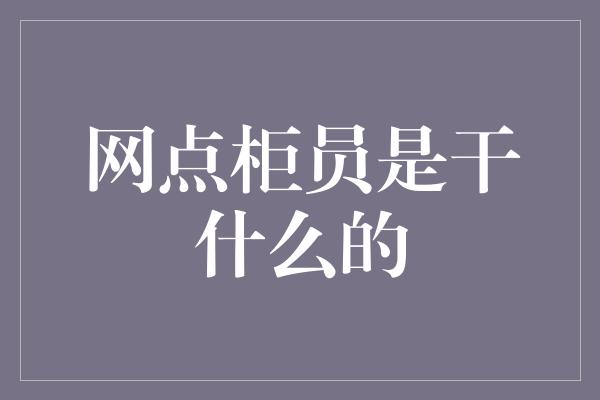 网点柜员是干什么的