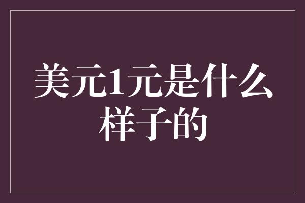 美元1元是什么样子的