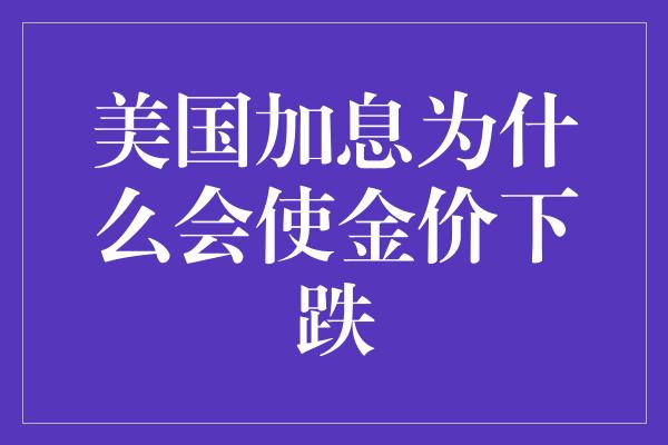 美国加息为什么会使金价下跌