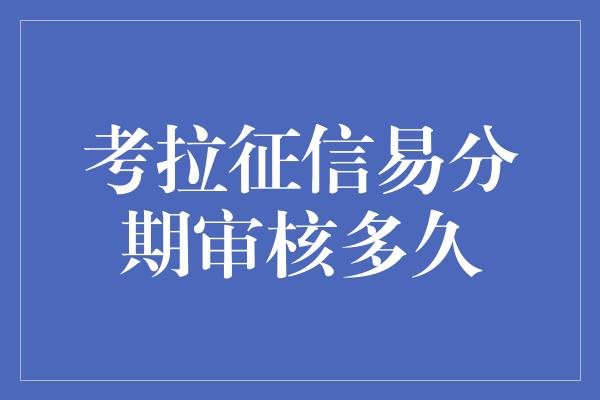 考拉征信易分期审核多久