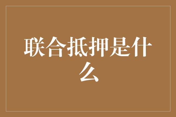 联合抵押是什么