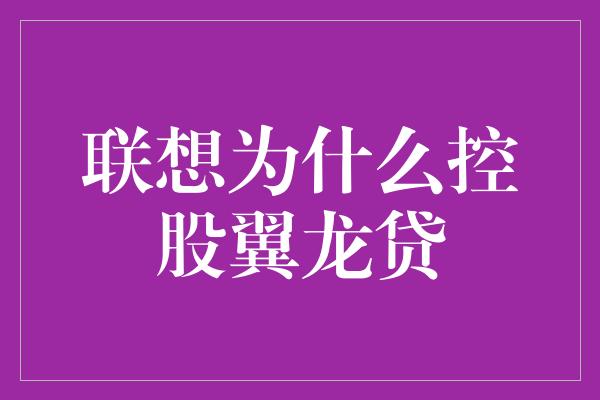 联想为什么控股翼龙贷