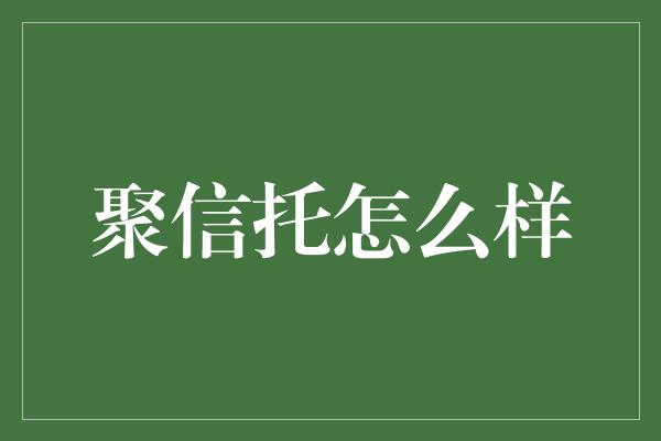 聚信托怎么样