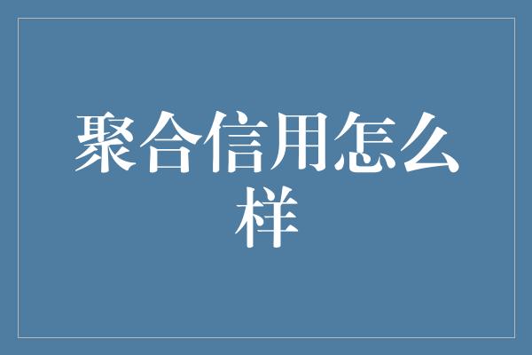 聚合信用怎么样