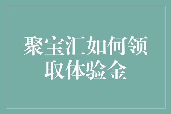 聚宝汇如何领取体验金