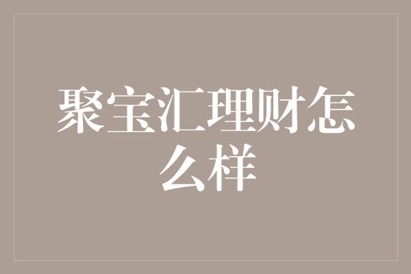 聚宝汇理财怎么样