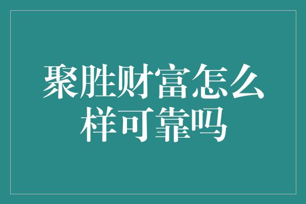 聚胜财富怎么样可靠吗