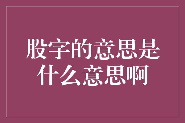 股字的意思是什么意思啊