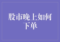 炒股新手必备技能：如何在晚上下单？