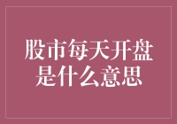 股市每天开盘是什么意思：从基本概念到投资策略