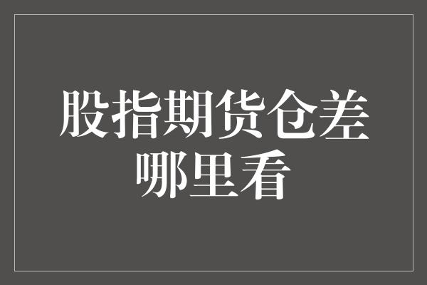 股指期货仓差哪里看