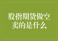 股指期货做空卖的是什么：全面解析投资者策略与市场动态