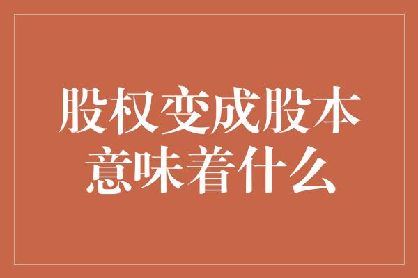 股权变成股本意味着什么