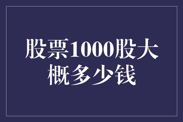 股票1000股大概多少钱