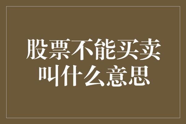 股票不能买卖叫什么意思