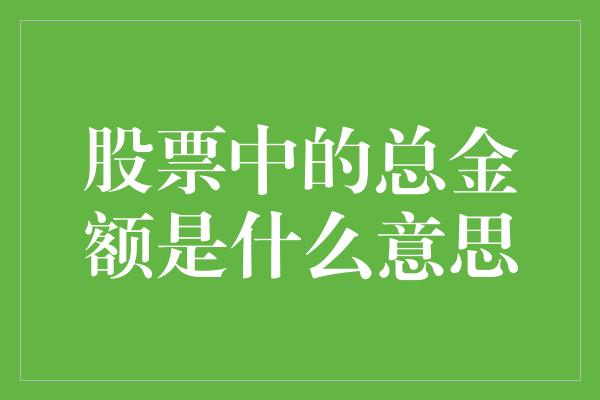 股票中的总金额是什么意思