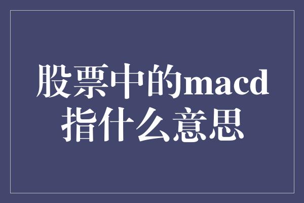 股票中的macd指什么意思