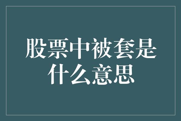 股票中被套是什么意思