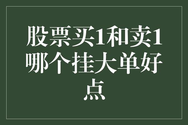 股票买1和卖1哪个挂大单好点