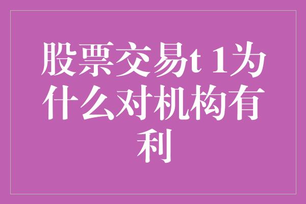 股票交易t 1为什么对机构有利