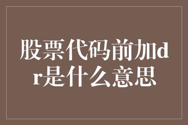 股票代码前加dr是什么意思