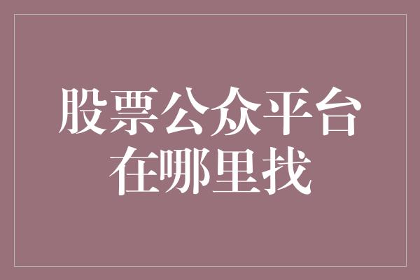 股票公众平台在哪里找