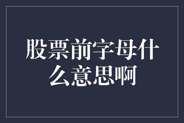 股票前字母什么意思啊