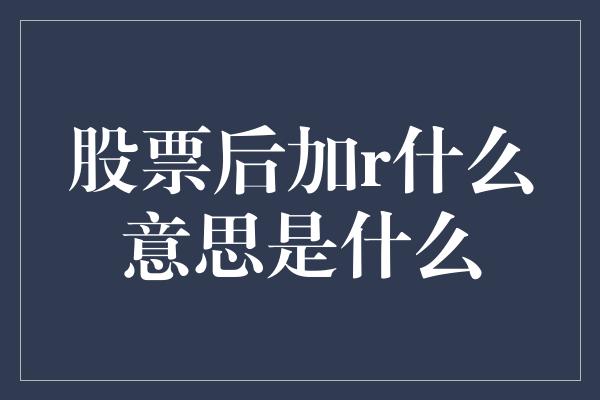 股票后加r什么意思是什么