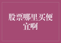 股票哪里买便宜啊？来来来，我教你如何买到白菜价的股票！