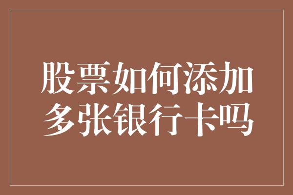 股票如何添加多张银行卡吗