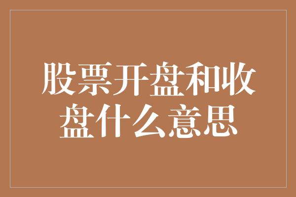 股票开盘和收盘什么意思