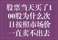 股票当天购买了100股，次日为何按照市场价却一直卖不出去