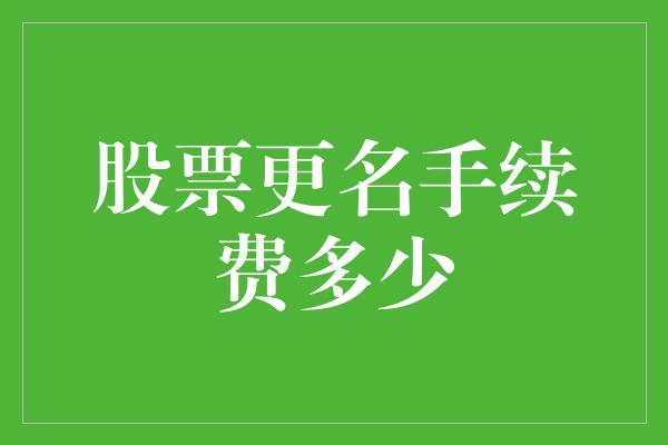 股票更名手续费多少