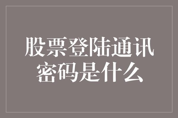 股票登陆通讯密码是什么