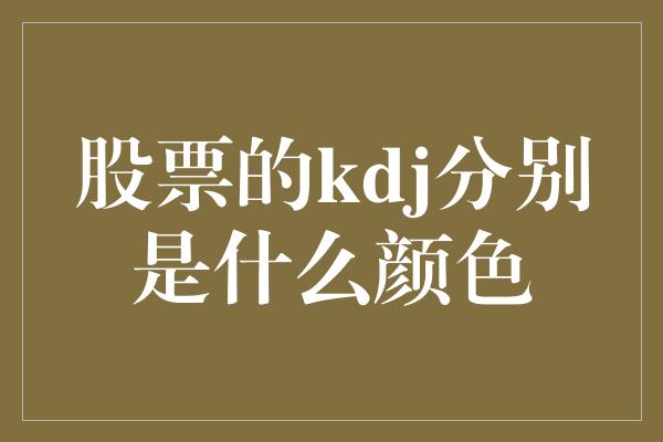 股票的kdj分别是什么颜色