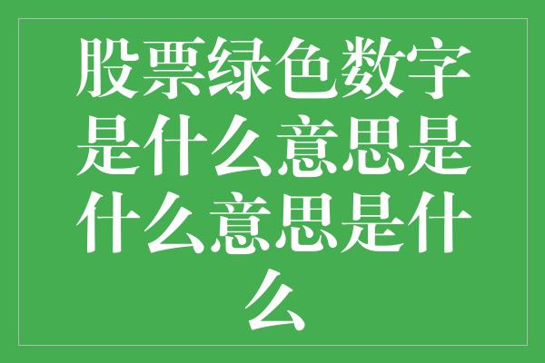 股票绿色数字是什么意思是什么意思是什么