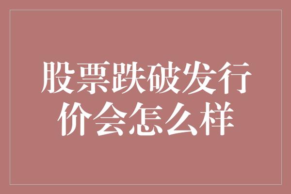 股票跌破发行价会怎么样